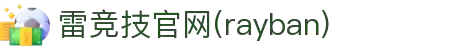 雷竞技官网(rayban)-汇聚顶尖赛事,引爆竞技激情